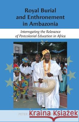 Royal Burial and Enthronement in Ambazonia: Interrogating the Relevance of Postcolonial Education in Africa Peter Fossungo   9781779314727 Mwanaka Media and Publishing - książka