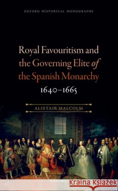 Royal Favouritism and the Governing Elite of the Spanish Monarchy, 1640-1665 Alistair Malcolm 9780198791904 Oxford University Press, USA - książka