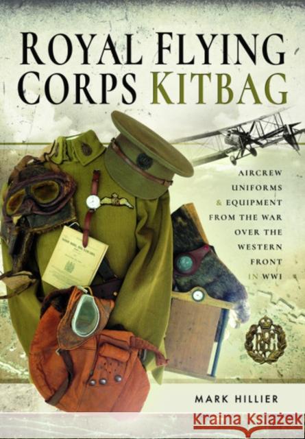 Royal Flying Corps Kitbag: Aircrew Uniforms and Equipment from the War Over the Western Front in WWI Mark Hillier 9781526752994 Pen & Sword Books Ltd - książka