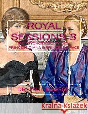 Royal Sessions 3: My Psychotherapy with Princess Diana & Princess Grace Paul Dawson 9781546671961 Createspace Independent Publishing Platform - książka