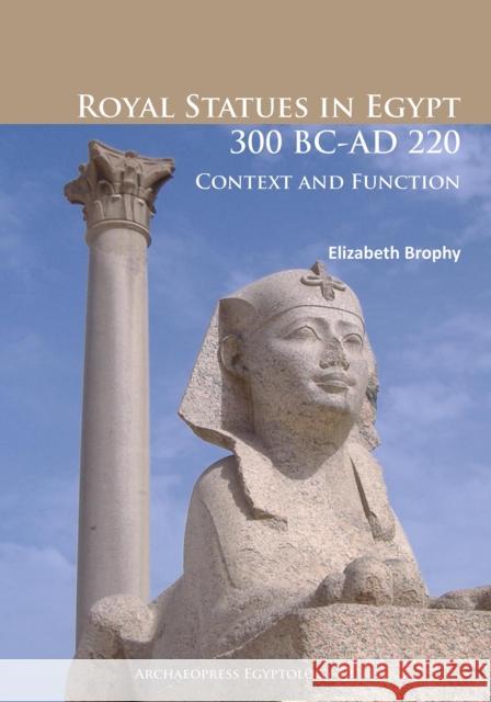 Royal Statues in Egypt 300 BC-AD 220: Context and Function Brophy, Elizabeth 9781784911515 Archaeopress Archaeology - książka