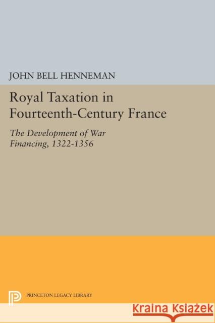 Royal Taxation in Fourteenth-Century France: The Development of War Financing, 1322-1359 John Bell Henneman 9780691620176 Princeton University Press - książka