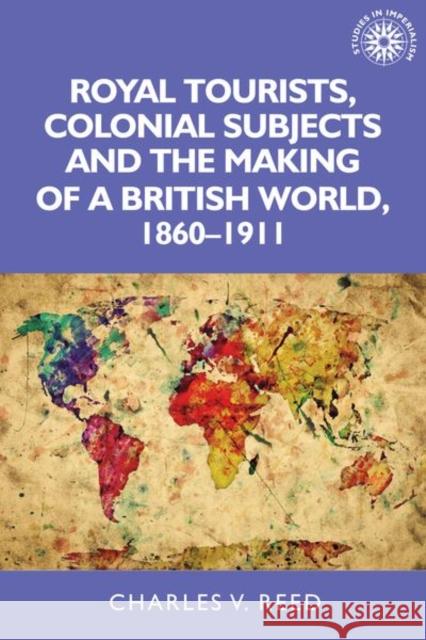 Royal Tourists, Colonial Subjects and the Making of a British World, 1860-1911 Charles Reed 9781526122896 Manchester University Press - książka