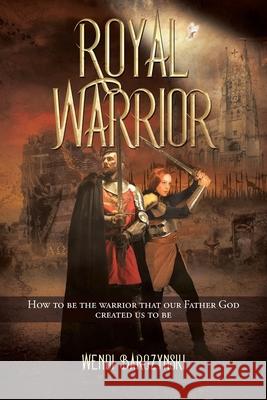 Royal Warrior: How to be the Warrior that our Father God created us to be Wendi Barczynski 9781639618309 Christian Faith - książka