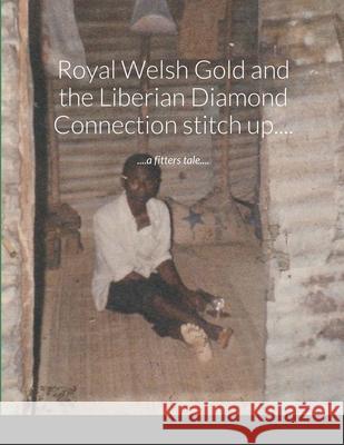 Royal Welsh Gold and the Liberian Diamond Connection stitch up....: ....a fitters tale.... Kirkham, Jem 9781716963476 Lulu.com - książka