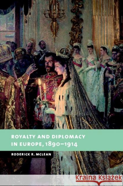 Royalty and Diplomacy in Europe, 1890-1914 Roderick R. McLean 9780521592000 Cambridge University Press - książka