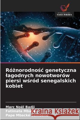Róznorodnosc genetyczna lagodnych nowotworów piersi wsród senegalskich kobiet Badji, Marc Noël, Mbaye, Fatimata, Sembène, Pape Mbacké 9786208803254 Wydawnictwo Nasza Wiedza - książka