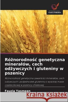 Róznorodnosc genetyczna mineralów, cech odzywczych i gluteniny w pszenicy Yasmeen, Fauzia 9786209036231 Wydawnictwo Nasza Wiedza - książka