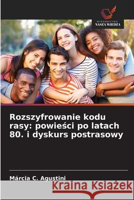 Rozszyfrowanie kodu rasy: powiesci po latach 80. i dyskurs postrasowy Agustini, Márcia C. 9786200068439 Wydawnictwo Nasza Wiedza - książka