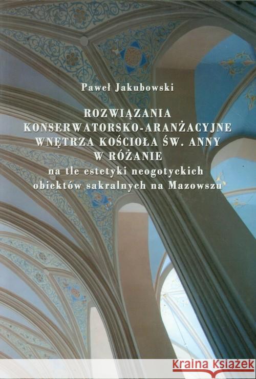 Rozwiązania konserwatorsko-aranżacyjne wnętrza koścoła św. Anny w Różanie Jakubowski Paweł 9788392730002 Paweł Jakubowski - książka