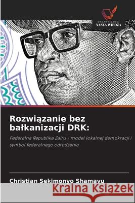 Rozwiazanie bez balkanizacji DRK: SEKIMONYO SHAMAVU, Christian 9786209153877 Wydawnictwo Nasza Wiedza - książka