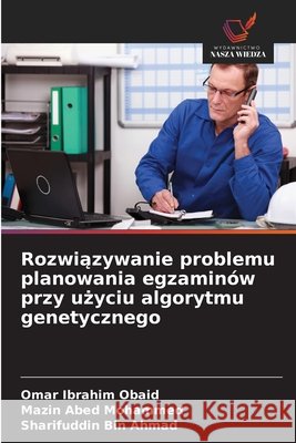 Rozwiazywanie problemu planowania egzaminów przy uzyciu algorytmu genetycznego Obaid, Omar Ibrahim, Mohammed, Mazin Abed, Bin Ahmad, Sharifuddin 9786209444227 Wydawnictwo Nasza Wiedza - książka