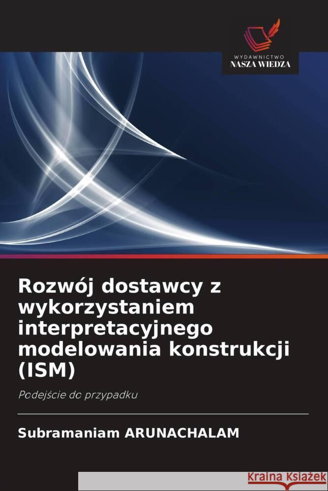 Rozwój dostawcy z wykorzystaniem interpretacyjnego modelowania konstrukcji (ISM) ARUNACHALAM, SUBRAMANIAM 9786202840385 Wydawnictwo Bezkresy Wiedzy - książka