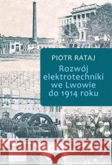 Rozwój elektrotechniki we Lwowie do 1914 roku Piotr Rataj 9788382092585 ASPRA - książka