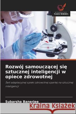 Rozwój samouczacej sie sztucznej inteligencji w opiece zdrowotnej Banerjee, Subarsha 9786209360510 Wydawnictwo Nasza Wiedza - książka