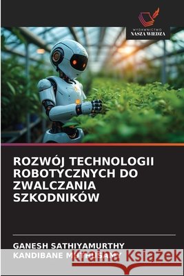 Rozwój Technologii Robotycznych Do Zwalczania Szkodników Sathiyamurthy, Ganesh, Muthusamy, Kandibane 9786209873935 Wydawnictwo Nasza Wiedza - książka