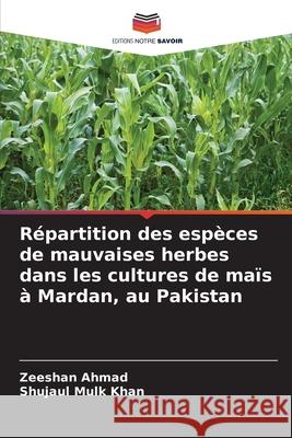 Répartition des espèces de mauvaises herbes dans les cultures de maïs à Mardan, au Pakistan Ahmad, Zeeshan, Khan, Shujaul Mulk 9786208971724 Editions Notre Savoir - książka