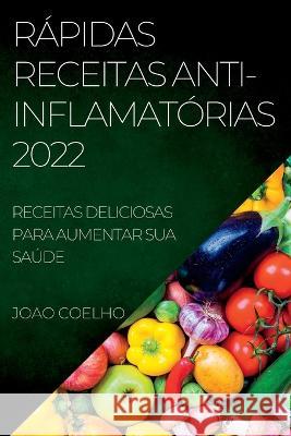 Rápidas Receitas Anti-Inflamatórias 2022: Receitas Deliciosas Para Aumentar Sua Saúde Coelho, Joao 9781837893607 Joao Coelho - książka