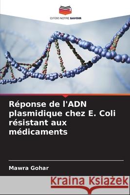 Réponse de l'ADN plasmidique chez E. Coli résistant aux médicaments Gohar, Mawra 9786203898118 Editions Notre Savoir - książka
