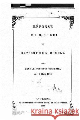 Réponse de M. Libri au rapport de M. Boucly, publié dans le Moniteur universel, du 19 mars, 1848 Libri, Guillaume 9781534833814 Createspace Independent Publishing Platform - książka