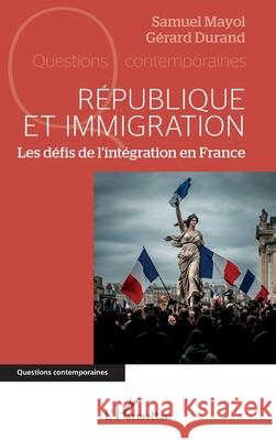 R?publique et immigration: Les d?fis de l'int?gration en France Samuel Mayol G?rard Durand 9782336577739 Editions L'Harmattan - książka
