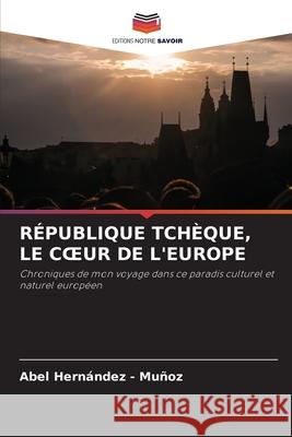 RÉPUBLIQUE TCHÈQUE, LE C UR DE L'EUROPE Hernandez - Muñoz, Abel 9786202334648 Editions Notre Savoir - książka