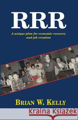 R.R.R.: A Unique Plan for Economic Recovery and Job Creation! Brian W. Kelly 9780984141876 Let's Go Publish! - książka