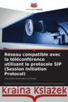 R?seau compatible avec la t?l?conf?rence utilisant le protocole SIP (Session Initiation Protocol) Peter Eze 9786209320156 Editions Notre Savoir