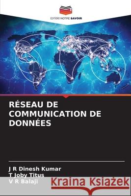 R?seau de Communication de Donn?es J. R. Dinesh Kumar T. Joby Titus V. R. Balaji 9786209251450 Editions Notre Savoir - książka