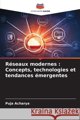 R?seaux modernes: Concepts, technologies et tendances ?mergentes Puja Acharya 9786207887811 Editions Notre Savoir - książka