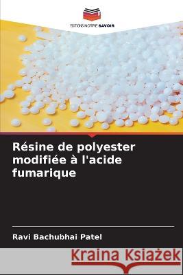 R?sine de polyester modifi?e ? l\'acide fumarique Ravi Bachubhai Patel 9786205741047 Editions Notre Savoir - książka