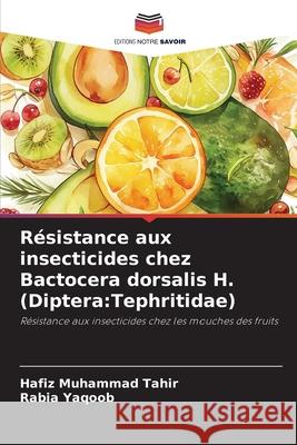 Résistance aux insecticides chez Bactocera dorsalis H. (Diptera:Tephritidae) Tahir, Hafiz Muhammad, Yaqoob, Rabia 9786209157028 Editions Notre Savoir - książka