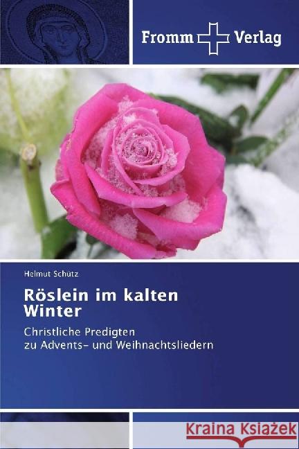 Röslein im kalten Winter : Christliche Predigten zu Advents- und Weihnachtsliedern Schütz, Helmut 9783841609137 Fromm Verlag - książka