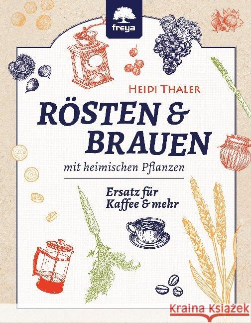 Rösten & Brauen mit heimischen Pflanzen : Ersatz für Kaffee & mehr Thaler, Heidi 9783990253557 Freya - książka