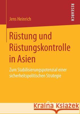 Rüstung Und Rüstungskontrolle in Asien: Zum Stabilisierungspotenzial Einer Sicherheitspolitischen Strategie Heinrich, Jens 9783658177140 Springer vs - książka