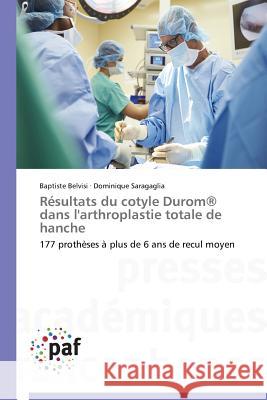 Résultats du cotyle Durom® dans l'arthroplastie totale de hanche : 177 prothèses à plus de 6 ans de recul moyen Belvisi Baptiste                         Saragaglia Dominique 9783841630131 Presses Academiques Francophones - książka