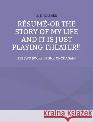 Résumé - or the story of my life and it is just playing theater!!: It is two books in one, once again! B E Wasner 9783756885527 Books on Demand - książka