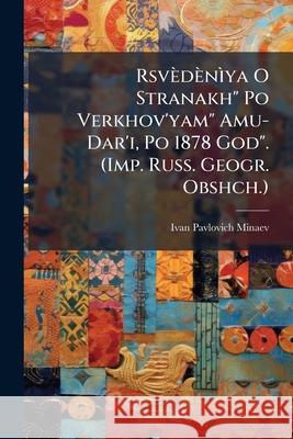 Rsvedeniya O Stranakh Po Verkhov'yam Amu-Dar'i, Po 1878 God. (Imp. Russ. Geogr. Obshch.). Ivan Pavlovi Minaev 9781144982995  - książka