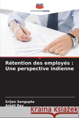 Rétention des employés : Une perspective indienne Sengupta, Srijan, Ray, Anjali 9783639847208 Editions Notre Savoir - książka
