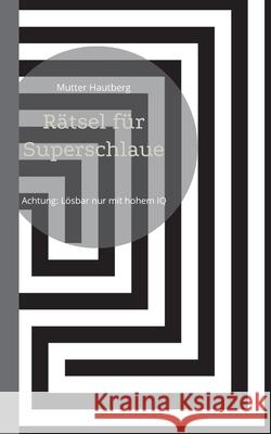Rätsel für Superschlaue: Achtung: Lösbar nur mit hohem IQ Hautberg, Mutter 9783755782186 Books on Demand - książka
