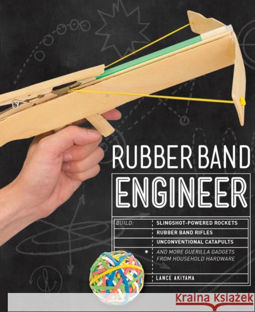 Rubber Band Engineer: Build Slingshot Powered Rockets, Rubber Band Rifles, Unconventional Catapults, and More Guerrilla Gadgets from Househo Lance Akiyama 9781631591044 Rockport Publishers - książka