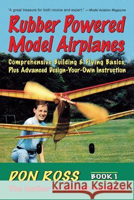 Rubber Powered Model Airplanes: Comprehensive Building and Flying Basics Plus Advanced Design-Your-Own Instructions Don Ross 9780938716198 Markowski International Publishers - książka