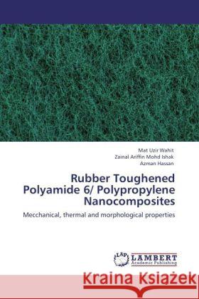 Rubber Toughened Polyamide 6/ Polypropylene Nanocomposites Wahit, Mat Uzir, Mohd Ishak, Zainal Ariffin, Hassan, Azman 9783847329701 LAP Lambert Academic Publishing - książka