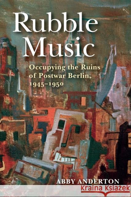 Rubble Music: Occupying the Ruins of Postwar Berlin, 1945-1950 Abby Anderton 9780253042422 Indiana University Press - książka