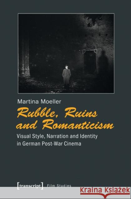 Rubble, Ruins, and Romanticism: Visual Style, Narration, and Identity in German Post-War Cinema Moeller, Martina 9783837621839 transcript - książka