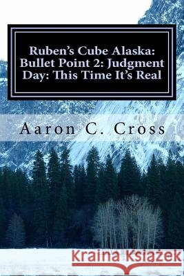 Ruben's Cube Alaska: Bullet Point 2: Judgment Day: This Time It's Real Aaron C. Cross 9781976181900 Createspace Independent Publishing Platform - książka