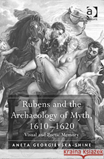 Rubens and the Archaeology of Myth, 1610-1620: Visual and Poetic Memory Georgievska-Shine, Aneta 9780754667711 ASHGATE PUBLISHING GROUP - książka