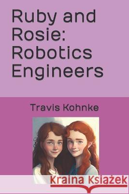 Ruby and Rosie: Robotics Engineers Travis Kohnke   9798391826163 Independently Published - książka