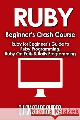 Ruby Beginner's Crash Course: Beginner's Guide to Ruby Programming, Ruby On Rails & Rails Programming Quick Start Guides 9781777942809 Polyscholar - książka