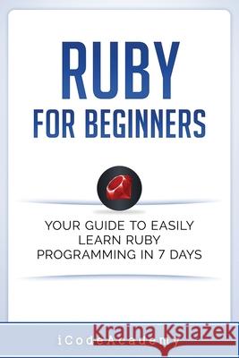 Ruby For Beginners: Your Guide To Easily Learn Ruby Programming in 7 days Icode Academy 9781521367704 Independently Published - książka